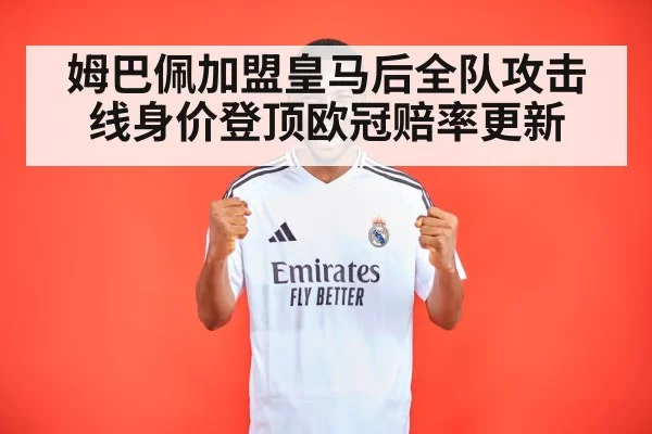 姆巴佩加盟皇马后全队攻击线身价登顶欧冠赔率更新