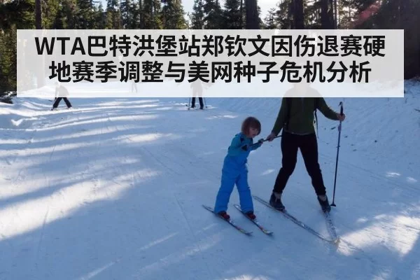 WTA巴特洪堡站郑钦文因伤退赛硬地赛季调整与美网种子危机分析