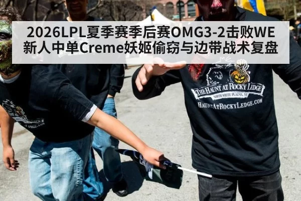 2026LPL夏季赛季后赛OMG3-2击败WE新人中单Creme妖姬偷窃与边带战术复盘