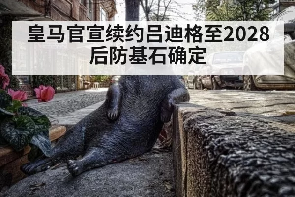 皇马官宣续约吕迪格至2028 后防基石确定（pgdianzi）